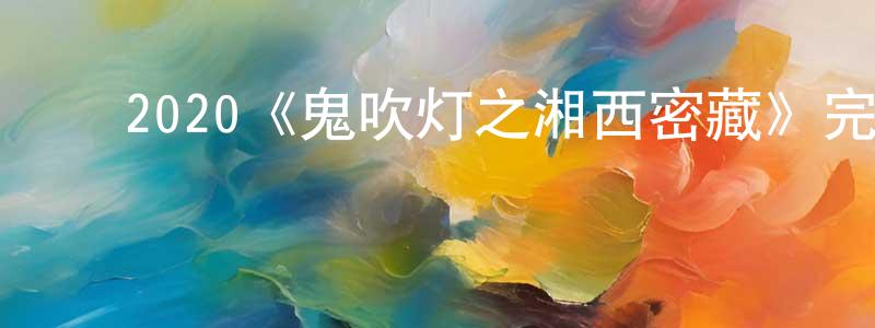 ﻿2020《鬼吹灯之湘西密藏》完整版电影/在线观看/百度云-美剧天堂 ﻿曾向华的blog